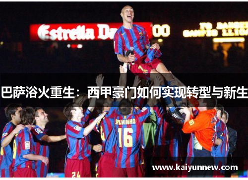 巴萨浴火重生：西甲豪门如何实现转型与新生