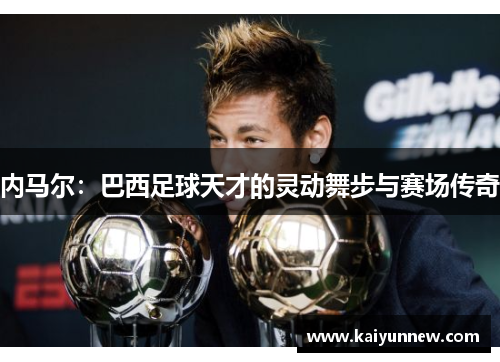 内马尔：巴西足球天才的灵动舞步与赛场传奇