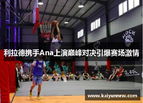 利拉德携手Ana上演巅峰对决引爆赛场激情